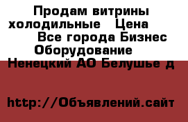 Продам витрины холодильные › Цена ­ 25 000 - Все города Бизнес » Оборудование   . Ненецкий АО,Белушье д.